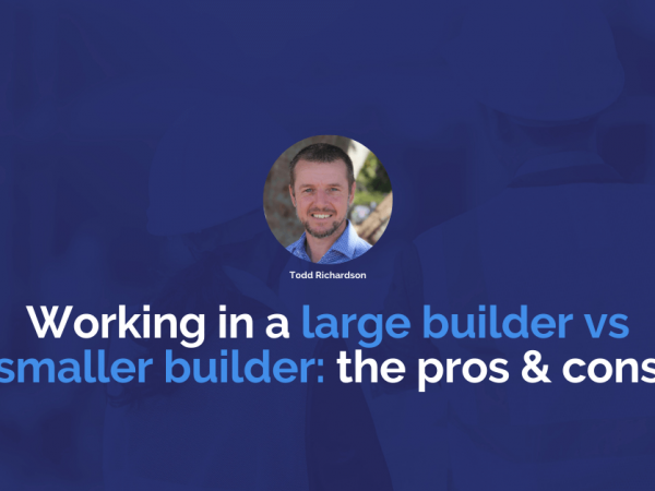 Working in a large builder vs a smaller builder: the pros and cons | Construction People